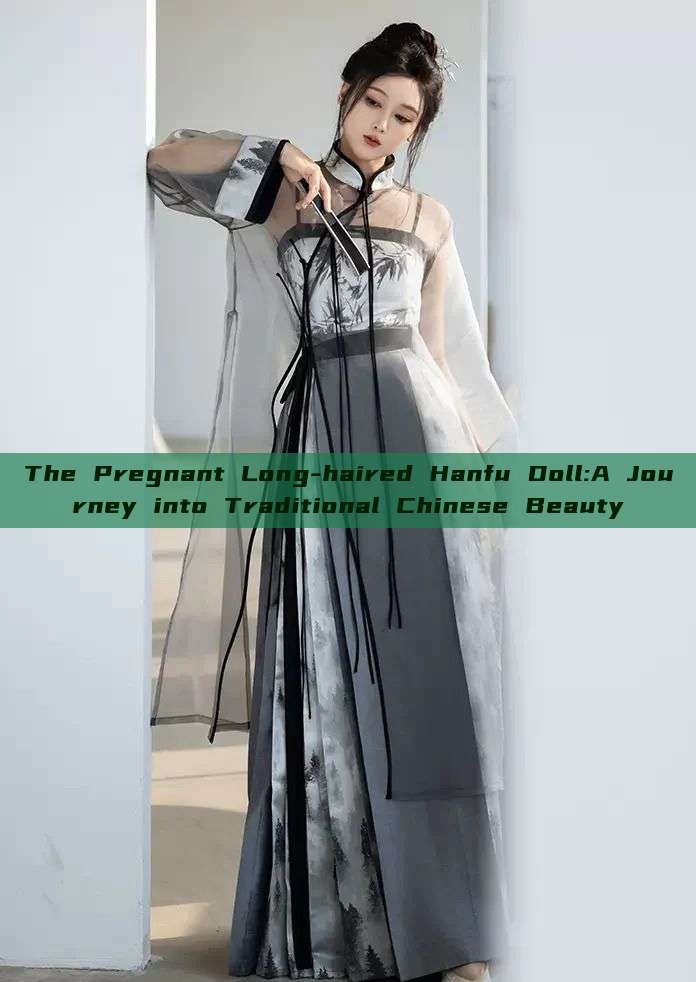 The Pregnant Long-haired Hanfu Doll:A Journey into Traditional Chinese Beauty The Pregnant Long-haired Hanfu Doll:A Journey into Traditional Chinese Beauty
