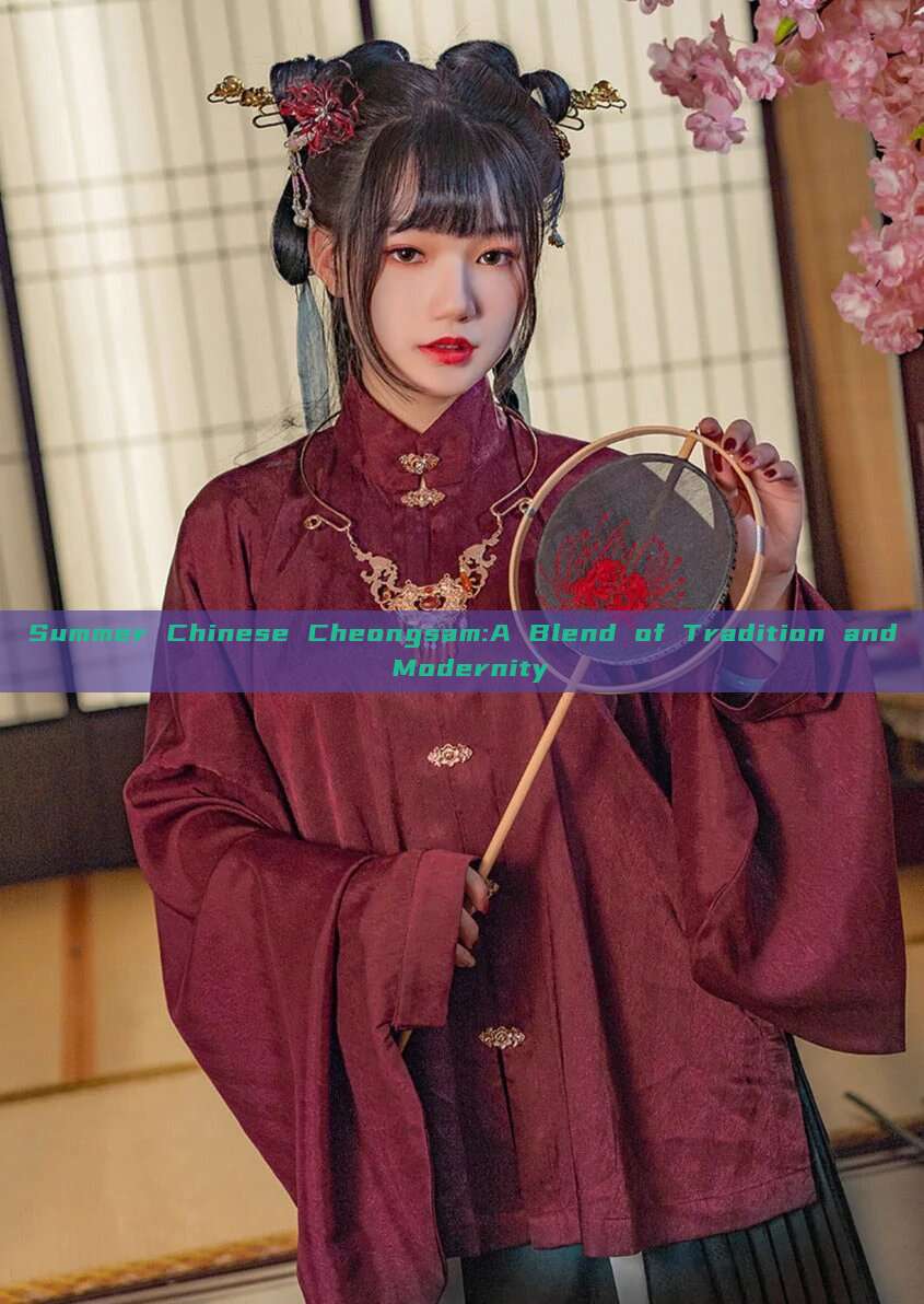 Summer Chinese Cheongsam:A Blend of Tradition and Modernity Summer Chinese Cheongsam:A Blend of Tradition and Modernity
