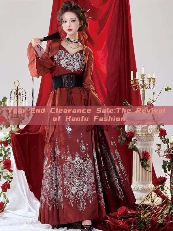 Year-End Clearance Sale:The Revival of Hanfu Fashion Year-End Clearance Sale:The Revival of Hanfu Fashion
