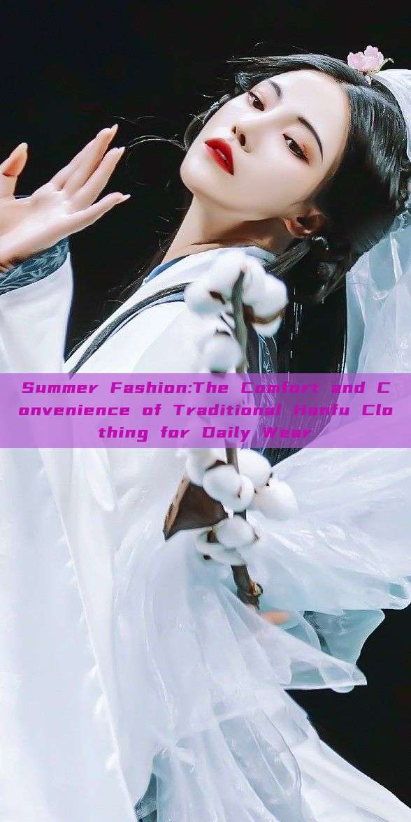 Summer Fashion:The Comfort and Convenience of Traditional Hanfu Clothing for Daily Wear Summer Fashion:The Comfort and Convenience of Traditional Hanfu Clothing for Daily Wear