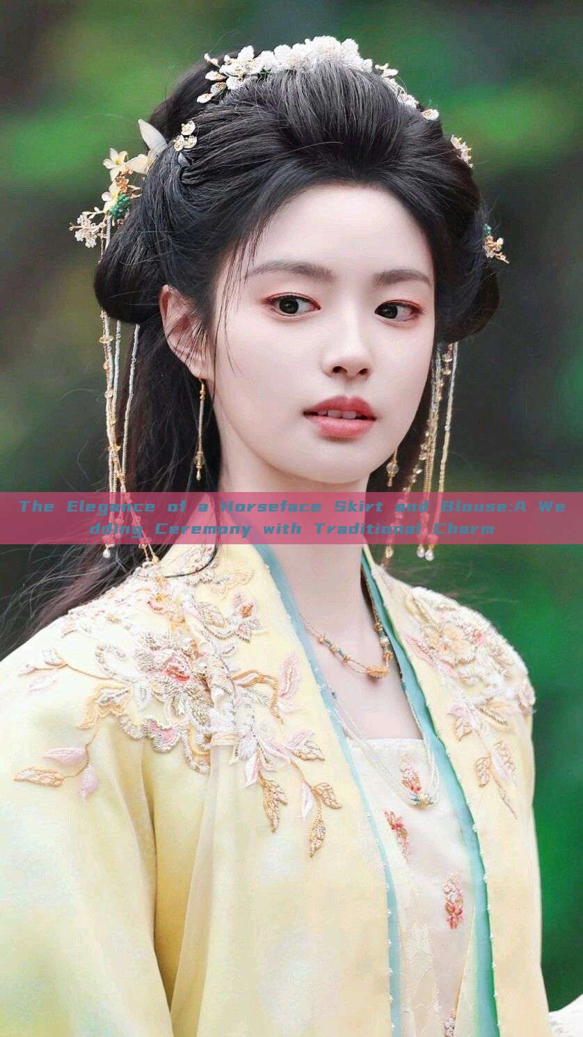 The Elegance of a Horseface Skirt and Blouse:A Wedding Ceremony with Traditional Charm The Elegance of a Horseface Skirt and Blouse:A Wedding Ceremony with Traditional Charm