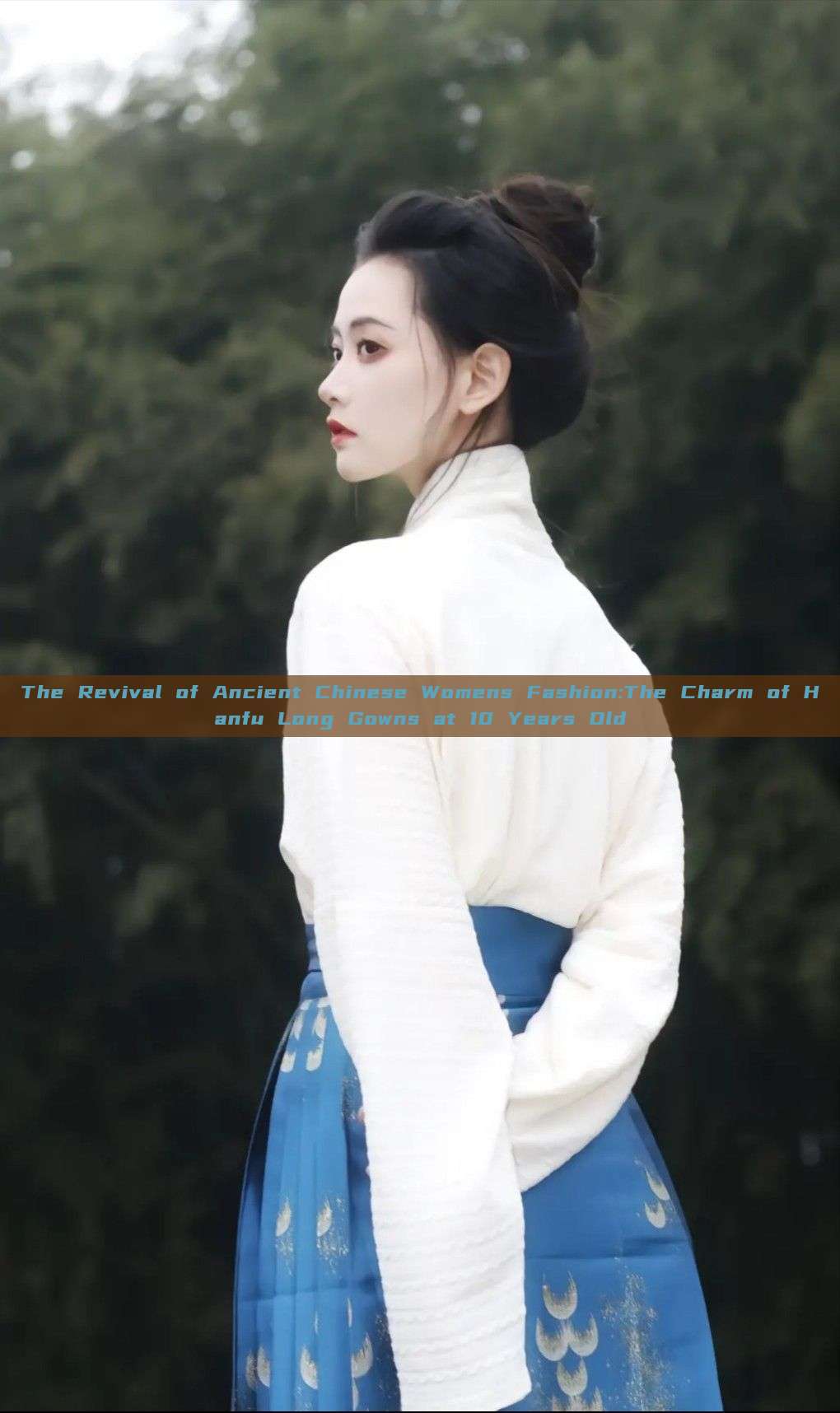 The Revival of Ancient Chinese Womens Fashion:The Charm of Hanfu Long Gowns at 10 Years Old The Revival of Ancient Chinese Womens Fashion:The Charm of Hanfu Long Gowns at 10 Years Old