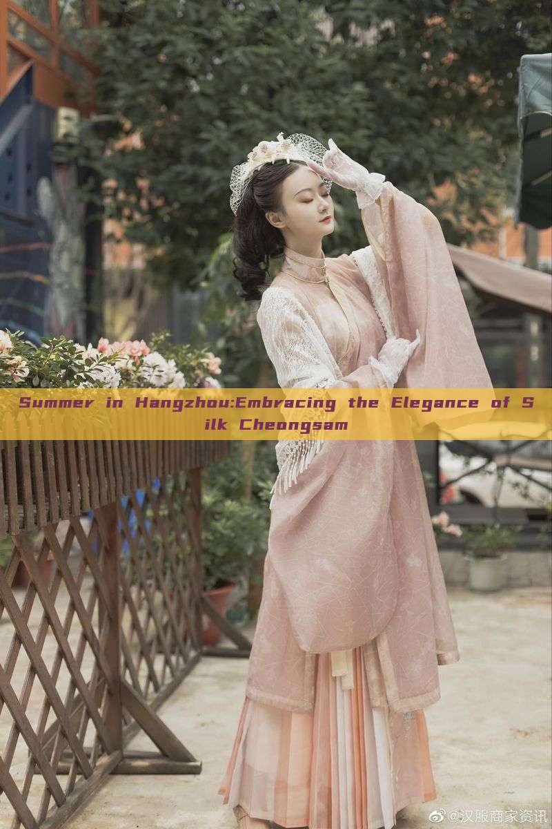Summer in Hangzhou:Embracing the Elegance of Silk Cheongsam Summer in Hangzhou:Embracing the Elegance of Silk Cheongsam