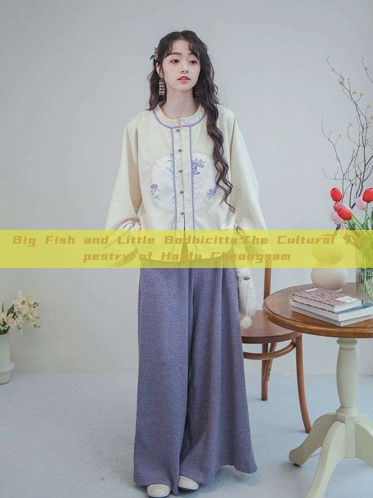 Big Fish and Little Bodhicitta:The Cultural Tapestry of Hanfu Cheongsam