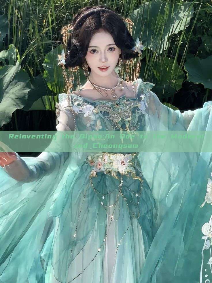 Reinventing the Qipao:An Ode to the Modernized Cheongsam