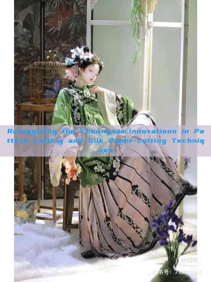 Reimagining the Cheongsam:Innovations in Pattern Cutting and Silk Paper-cutting Techniques Reimagining the Cheongsam:Innovations in Pattern Cutting and Silk Paper-cutting Techniques
