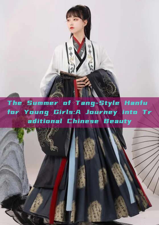 The Summer of Tang-Style Hanfu for Young Girls:A Journey into Traditional Chinese Beauty