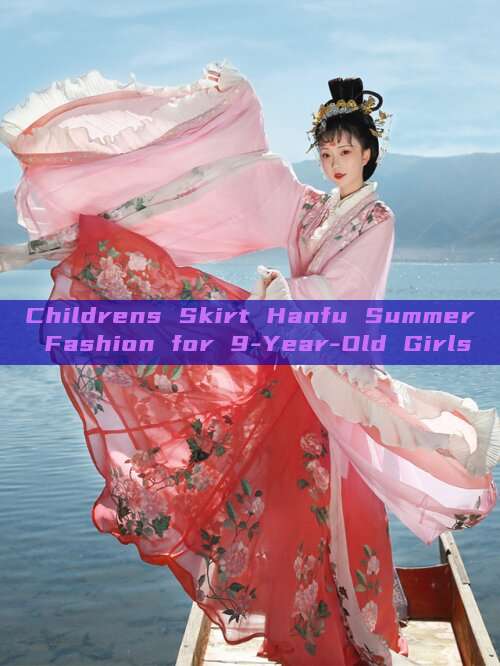 Childrens Skirt Hanfu Summer Fashion for 9-Year-Old Girls Childrens Skirt Hanfu Summer Fashion for 9-Year-Old Girls