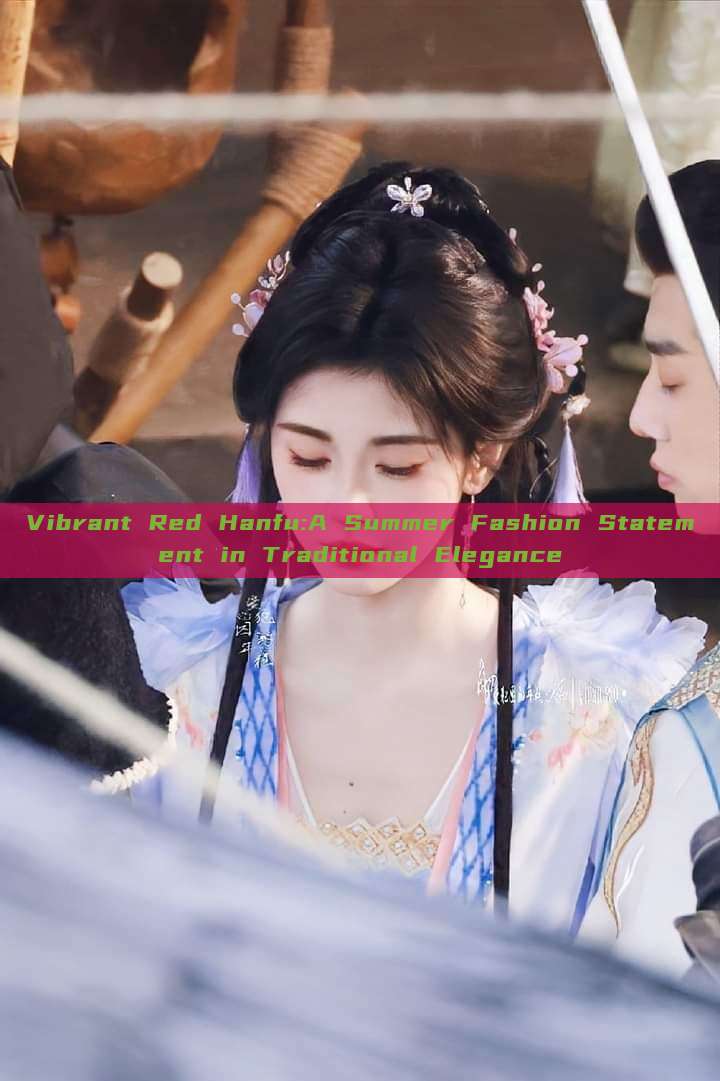 Vibrant Red Hanfu:A Summer Fashion Statement in Traditional Elegance Vibrant Red Hanfu:A Summer Fashion Statement in Traditional Elegance