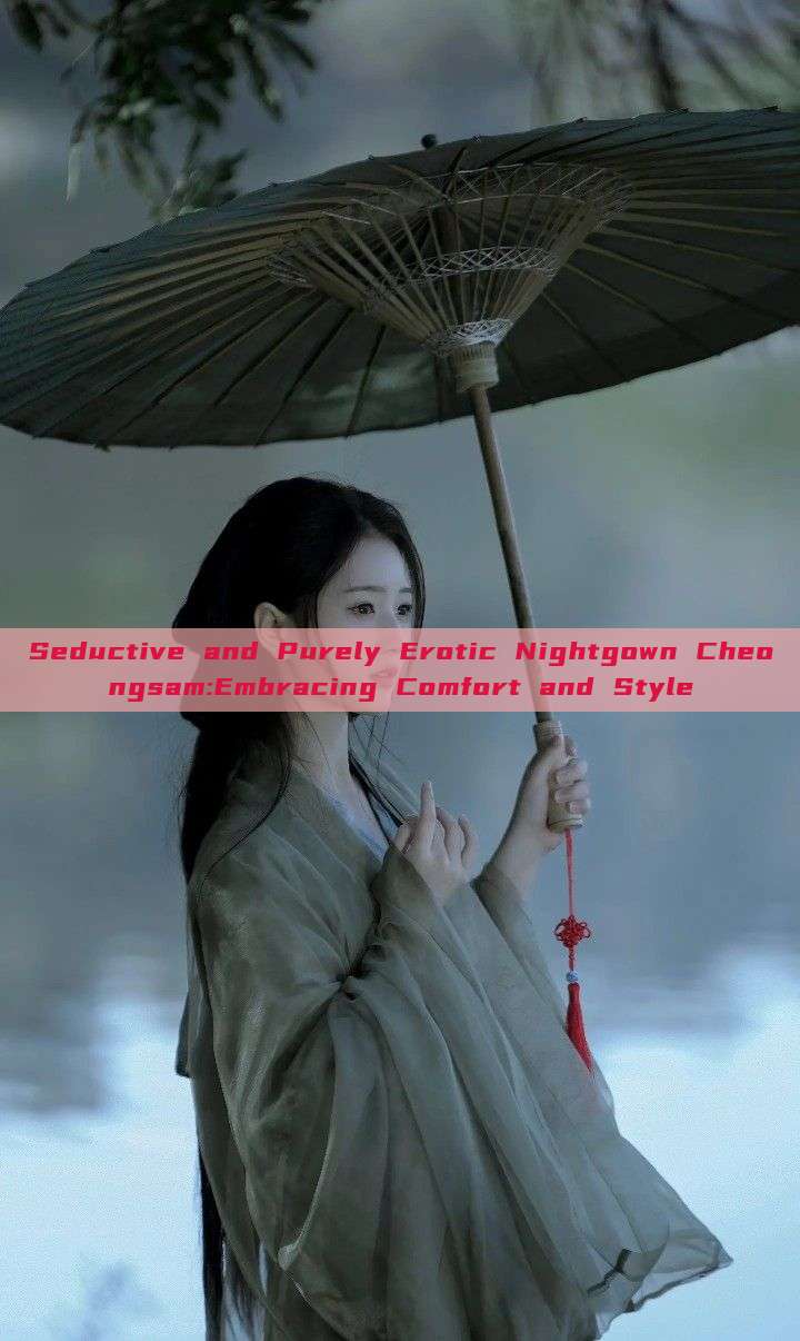 Seductive and Purely Erotic Nightgown Cheongsam:Embracing Comfort and Style Seductive and Purely Erotic Nightgown Cheongsam:Embracing Comfort and Style