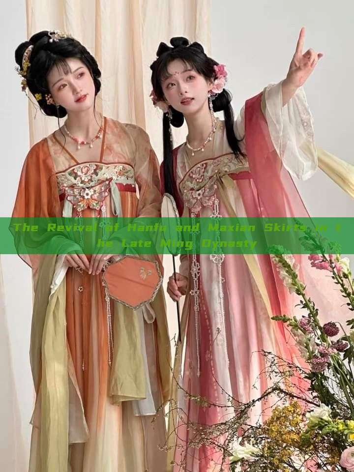 The Revival of Hanfu and Maxian Skirts in the Late Ming Dynasty The Revival of Hanfu and Maxian Skirts in the Late Ming Dynasty