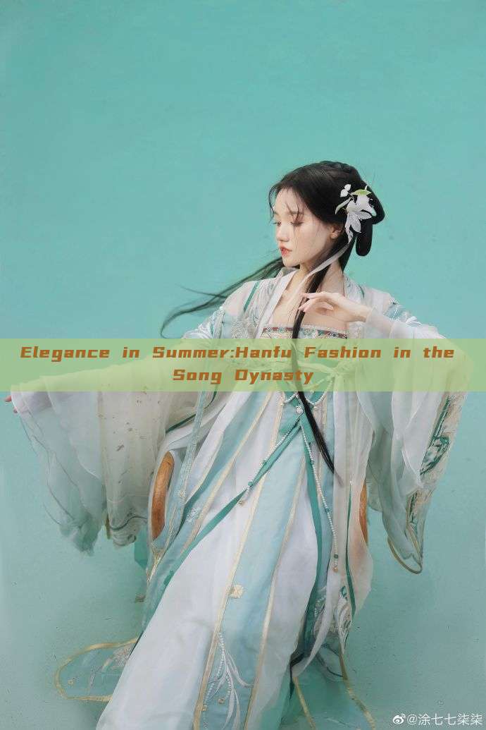 Elegance in Summer:Hanfu Fashion in the Song Dynasty Elegance in Summer:Hanfu Fashion in the Song Dynasty
