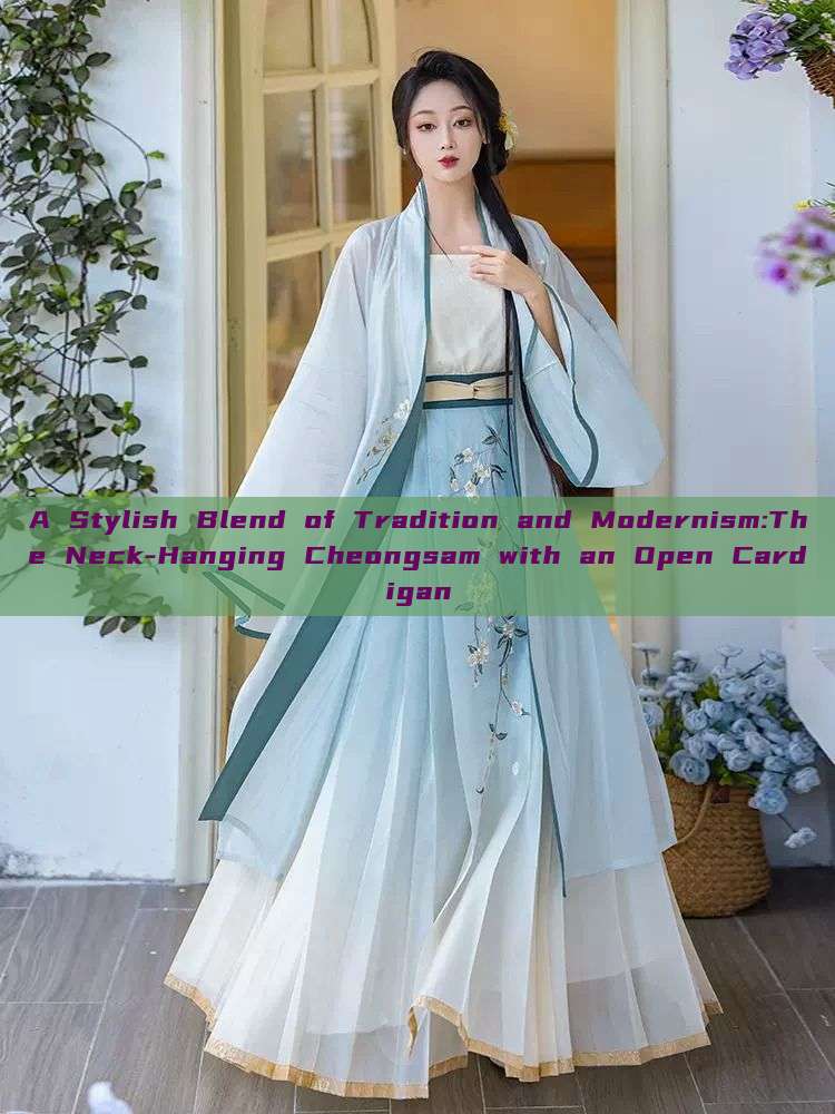 A Stylish Blend of Tradition and Modernism:The Neck-Hanging Cheongsam with an Open Cardigan A Stylish Blend of Tradition and Modernism:The Neck-Hanging Cheongsam with an Open Cardigan