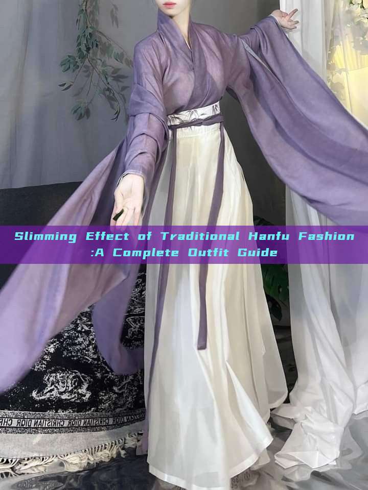Slimming Effect of Traditional Hanfu Fashion:A Complete Outfit Guide Slimming Effect of Traditional Hanfu Fashion:A Complete Outfit Guide