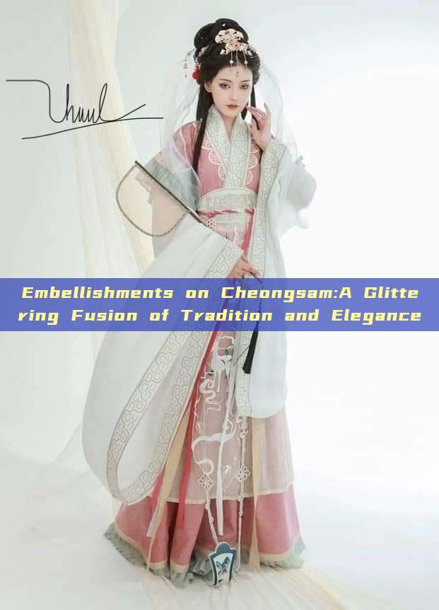 Embellishments on Cheongsam:A Glittering Fusion of Tradition and Elegance