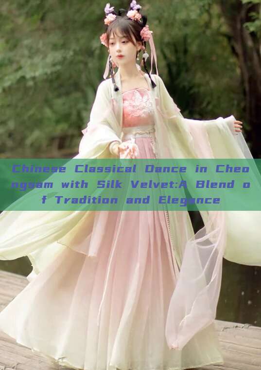 Chinese Classical Dance in Cheongsam with Silk Velvet:A Blend of Tradition and Elegance Chinese Classical Dance in Cheongsam with Silk Velvet:A Blend of Tradition and Elegance