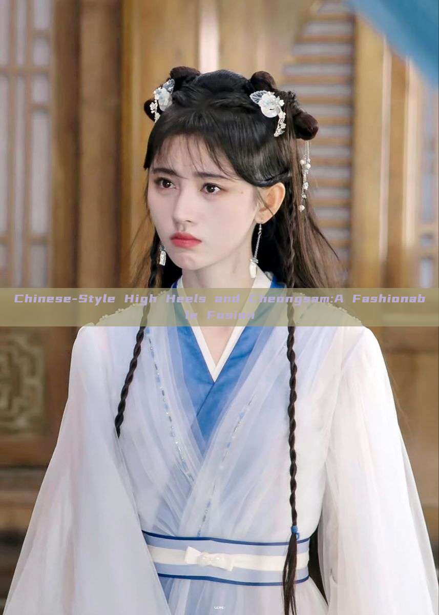 Chinese-Style High Heels and Cheongsam:A Fashionable Fusion Chinese-Style High Heels and Cheongsam:A Fashionable Fusion