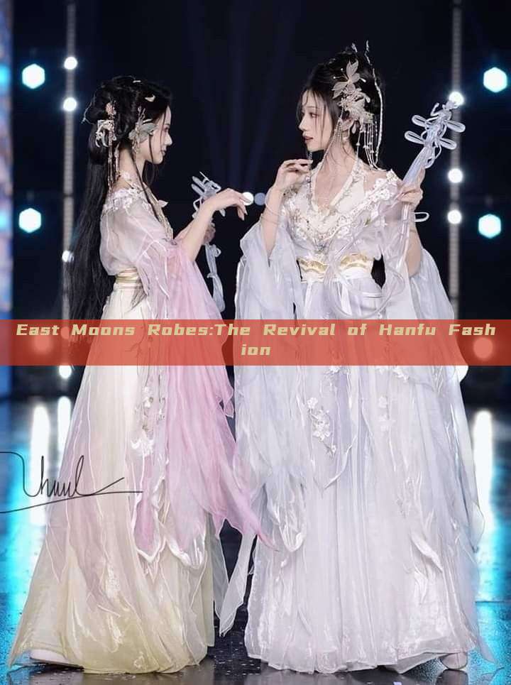 East Moons Robes:The Revival of Hanfu Fashion East Moons Robes:The Revival of Hanfu Fashion