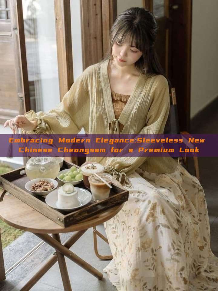 Embracing Modern Elegance:Sleeveless New Chinese Cheongsam for a Premium Look Embracing Modern Elegance:Sleeveless New Chinese Cheongsam for a Premium Look
