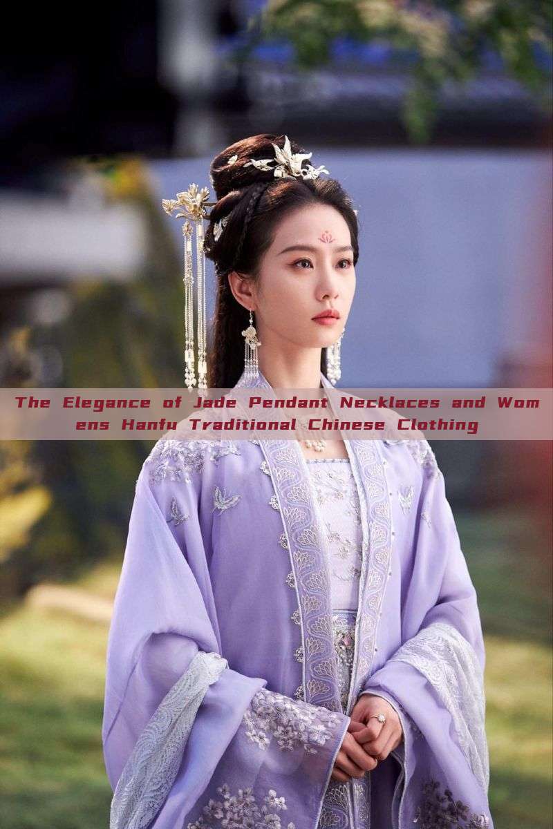 The Elegance of Jade Pendant Necklaces and Womens Hanfu Traditional Chinese Clothing The Elegance of Jade Pendant Necklaces and Womens Hanfu Traditional Chinese Clothing