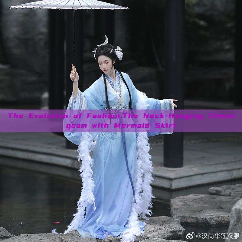 The Evolution of Fashion:The Neck-Hanging Cheongsam with Mermaid Skirt The Evolution of Fashion:The Neck-Hanging Cheongsam with Mermaid Skirt