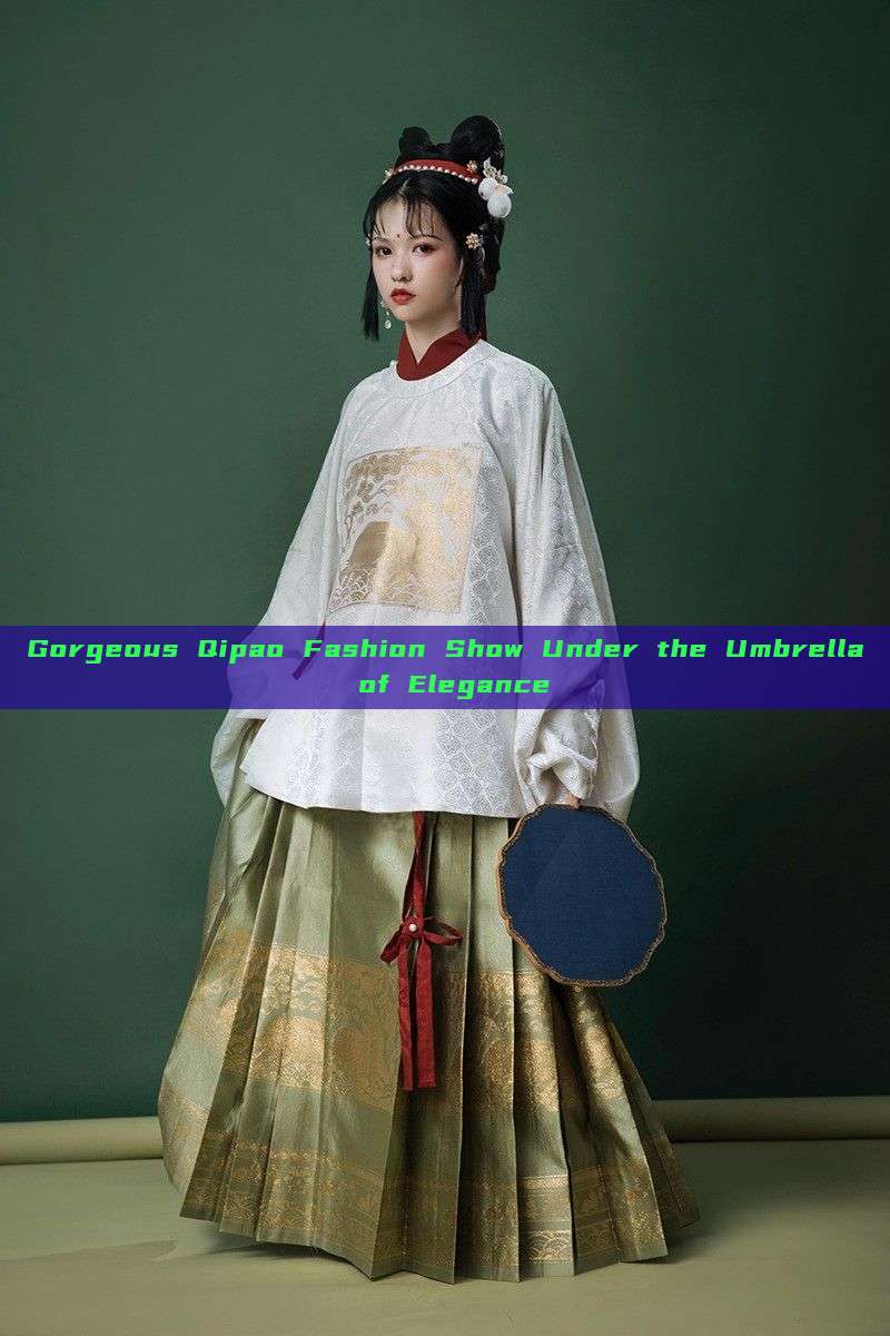 Gorgeous Qipao Fashion Show Under the Umbrella of Elegance Gorgeous Qipao Fashion Show Under the Umbrella of Elegance