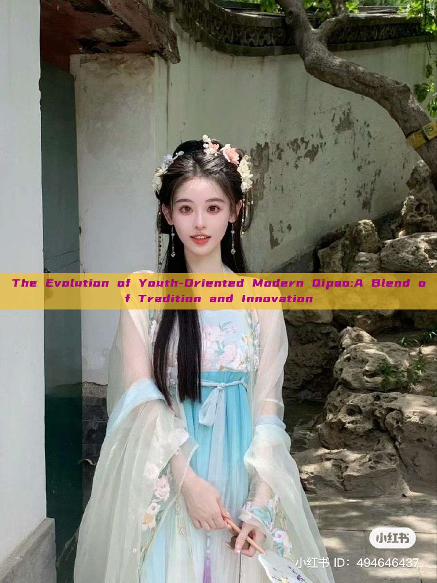 The Evolution of Youth-Oriented Modern Qipao:A Blend of Tradition and Innovation