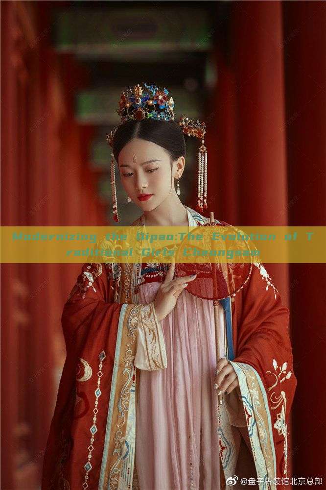 Modernizing the Qipao:The Evolution of Traditional Girls Cheongsam Modernizing the Qipao:The Evolution of Traditional Girls Cheongsam