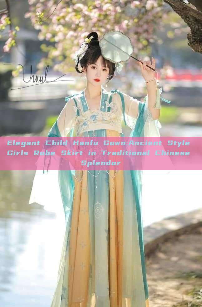 Elegant Child Hanfu Gown:Ancient Style Girls Robe Skirt in Traditional Chinese Splendor Elegant Child Hanfu Gown:Ancient Style Girls Robe Skirt in Traditional Chinese Splendor