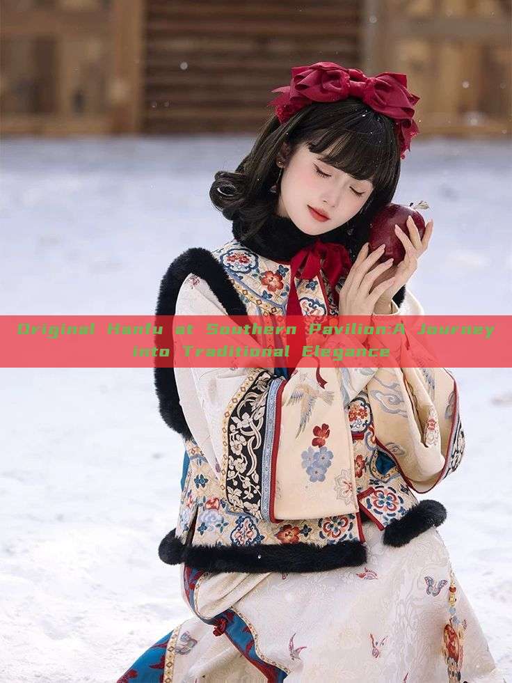 Original Hanfu at Southern Pavilion:A Journey into Traditional Elegance Original Hanfu at Southern Pavilion:A Journey into Traditional Elegance