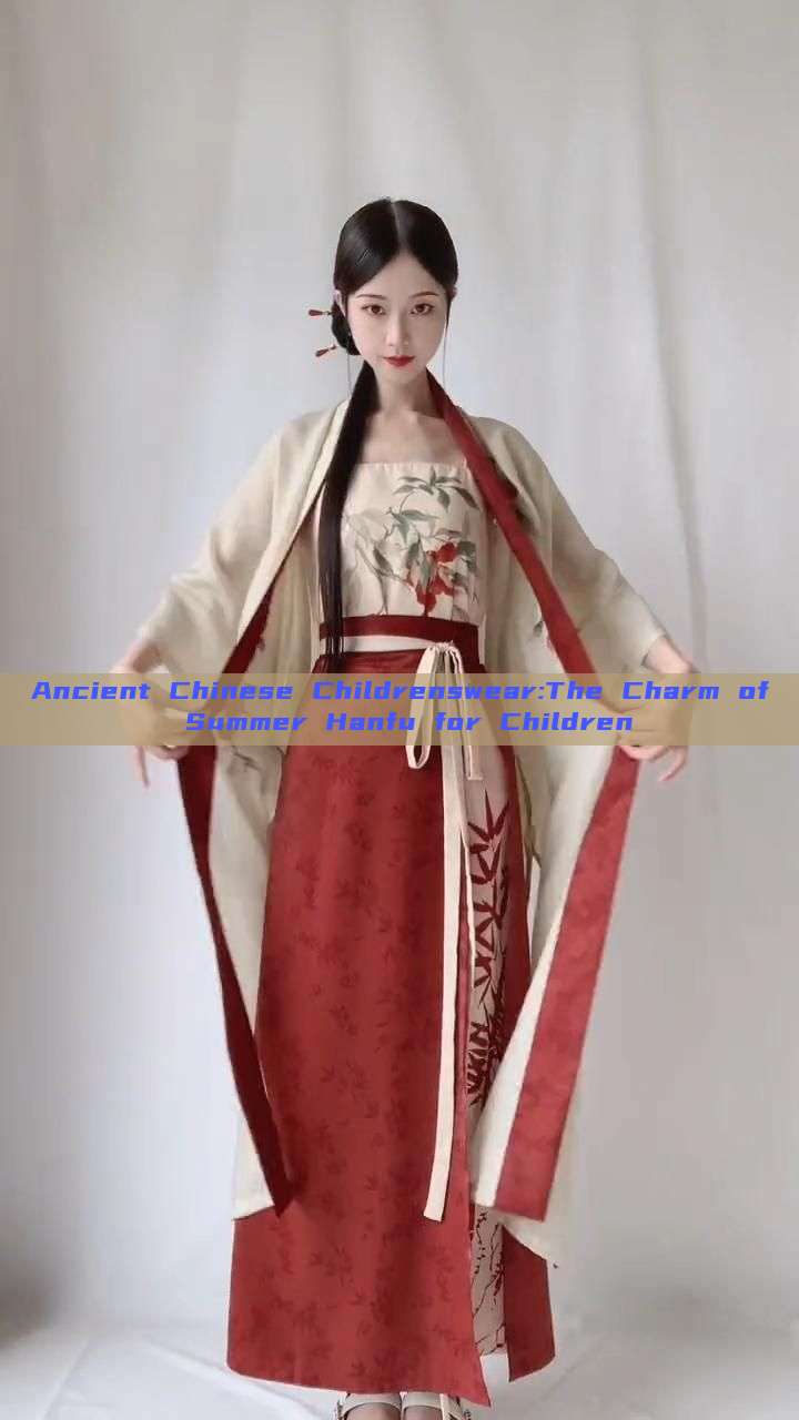 Ancient Chinese Childrenswear:The Charm of Summer Hanfu for Children Ancient Chinese Childrenswear:The Charm of Summer Hanfu for Children