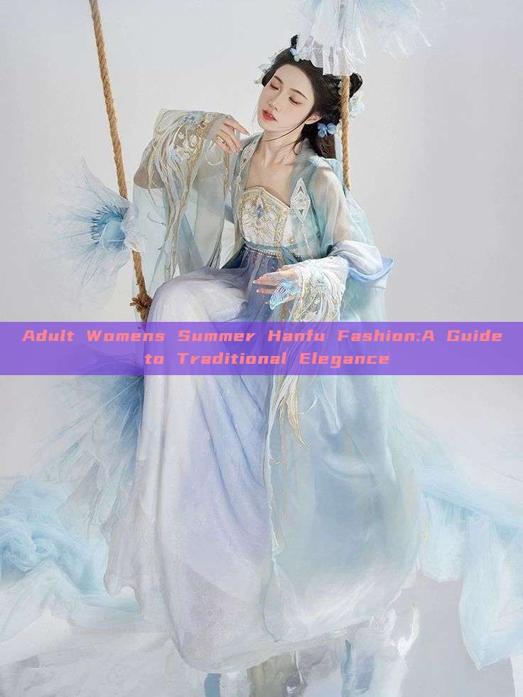 Adult Womens Summer Hanfu Fashion:A Guide to Traditional Elegance Adult Womens Summer Hanfu Fashion:A Guide to Traditional Elegance