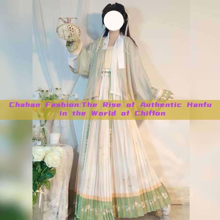 Chahan Fashion:The Rise of Authentic Hanfu in the World of Chiffon Chahan Fashion:The Rise of Authentic Hanfu in the World of Chiffon