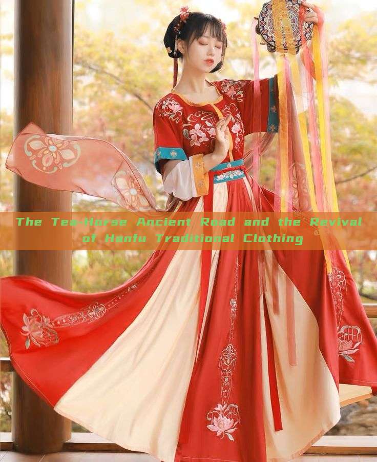 The Tea-Horse Ancient Road and the Revival of Hanfu Traditional Clothing The Tea-Horse Ancient Road and the Revival of Hanfu Traditional Clothing