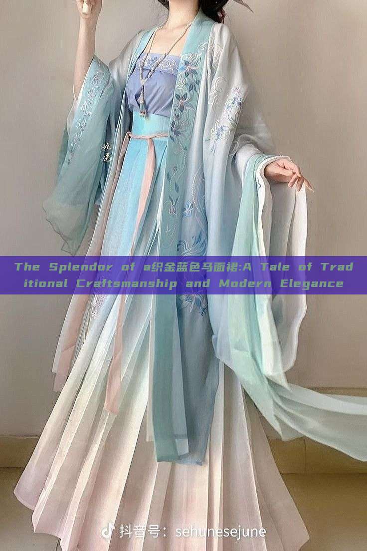 The Splendor of a织金蓝色马面裙:A Tale of Traditional Craftsmanship and Modern Elegance The Splendor of a织金蓝色马面裙:A Tale of Traditional Craftsmanship and Modern Elegance