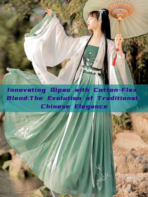Innovating Qipao with Cotton-Flax Blend:The Evolution of Traditional Chinese Elegance Innovating Qipao with Cotton-Flax Blend:The Evolution of Traditional Chinese Elegance