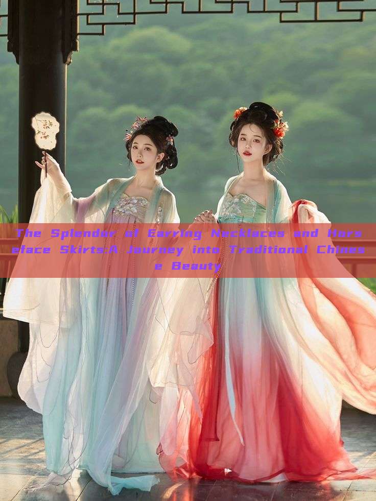 The Splendor of Earring Necklaces and Horseface Skirts:A Journey into Traditional Chinese Beauty The Splendor of Earring Necklaces and Horseface Skirts:A Journey into Traditional Chinese Beauty