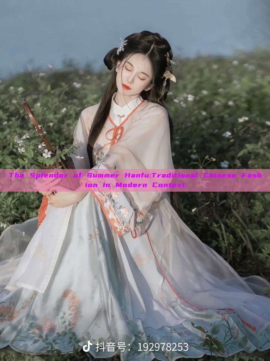 The Splendor of Summer Hanfu:Traditional Chinese Fashion in Modern Context The Splendor of Summer Hanfu:Traditional Chinese Fashion in Modern Context