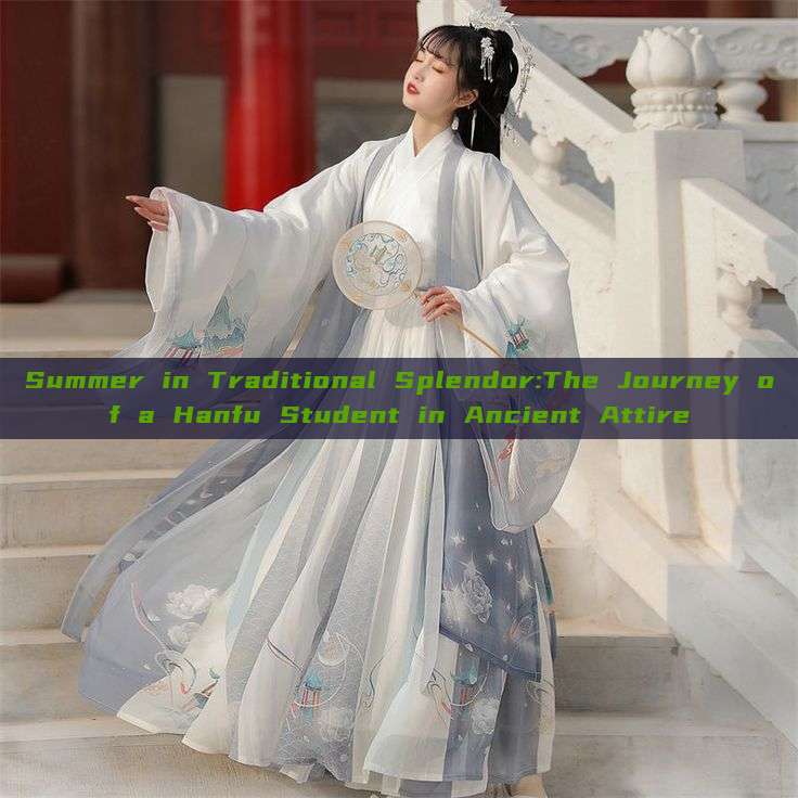 Summer in Traditional Splendor:The Journey of a Hanfu Student in Ancient Attire Summer in Traditional Splendor:The Journey of a Hanfu Student in Ancient Attire