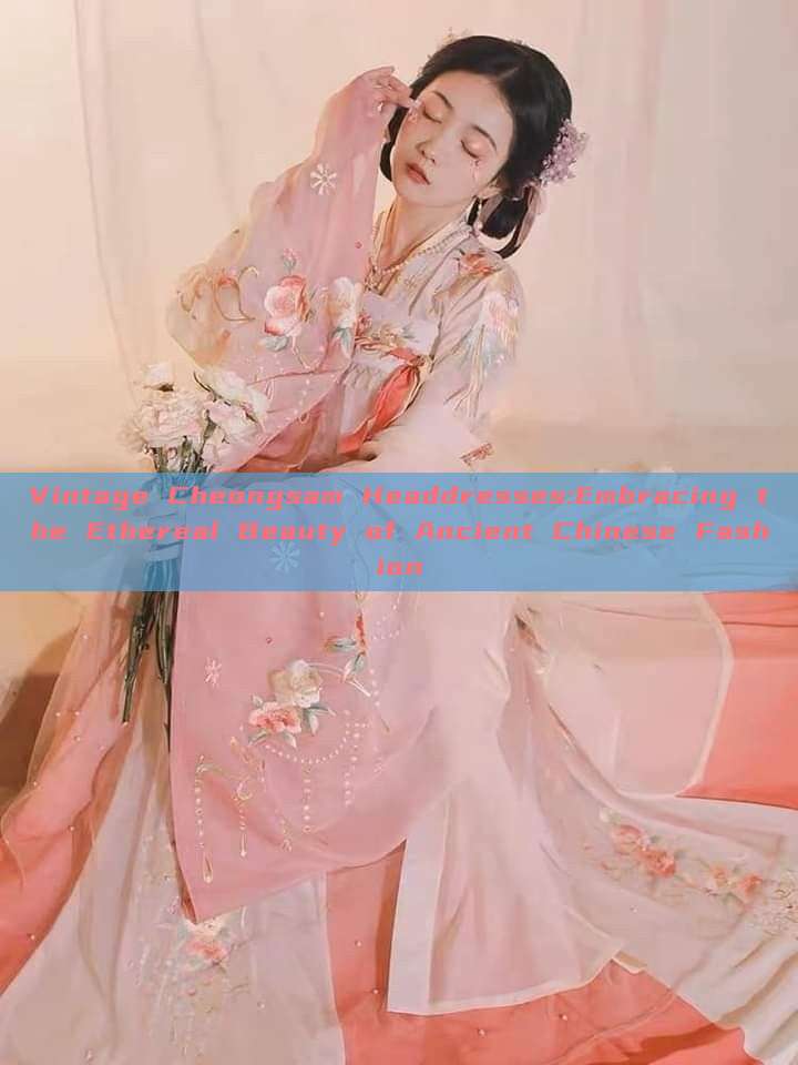 Vintage Cheongsam Headdresses:Embracing the Ethereal Beauty of Ancient Chinese Fashion Vintage Cheongsam Headdresses:Embracing the Ethereal Beauty of Ancient Chinese Fashion
