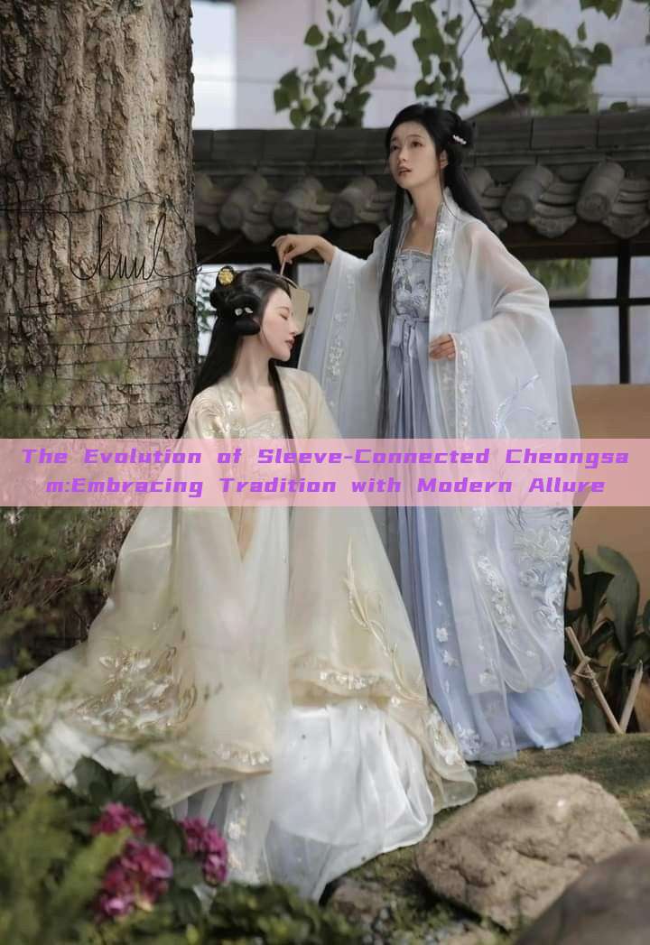 The Evolution of Sleeve-Connected Cheongsam:Embracing Tradition with Modern Allure