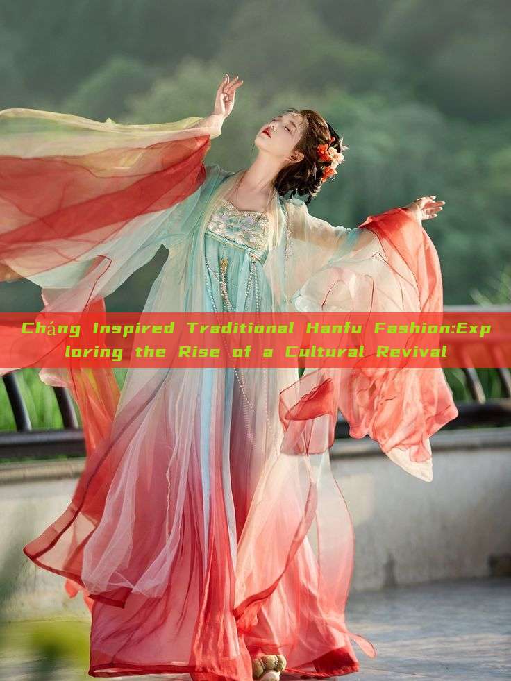 Cháng Inspired Traditional Hanfu Fashion:Exploring the Rise of a Cultural Revival Cháng Inspired Traditional Hanfu Fashion:Exploring the Rise of a Cultural Revival