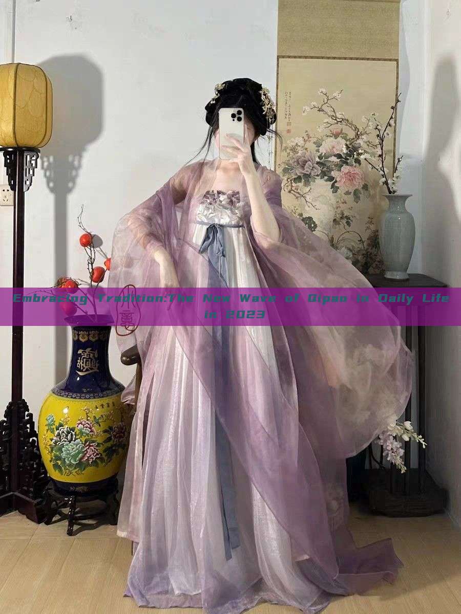 Embracing Tradition:The New Wave of Qipao in Daily Life in 2023 Embracing Tradition:The New Wave of Qipao in Daily Life in 2023