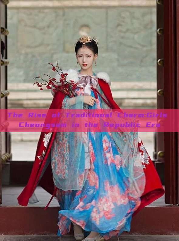 The Rise of Traditional Charm:Girls Cheongsam in the Republic Era The Rise of Traditional Charm:Girls Cheongsam in the Republic Era