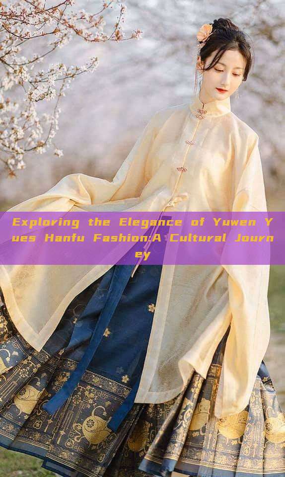 Exploring the Elegance of Yuwen Yues Hanfu Fashion:A Cultural Journey Exploring the Elegance of Yuwen Yues Hanfu Fashion:A Cultural Journey