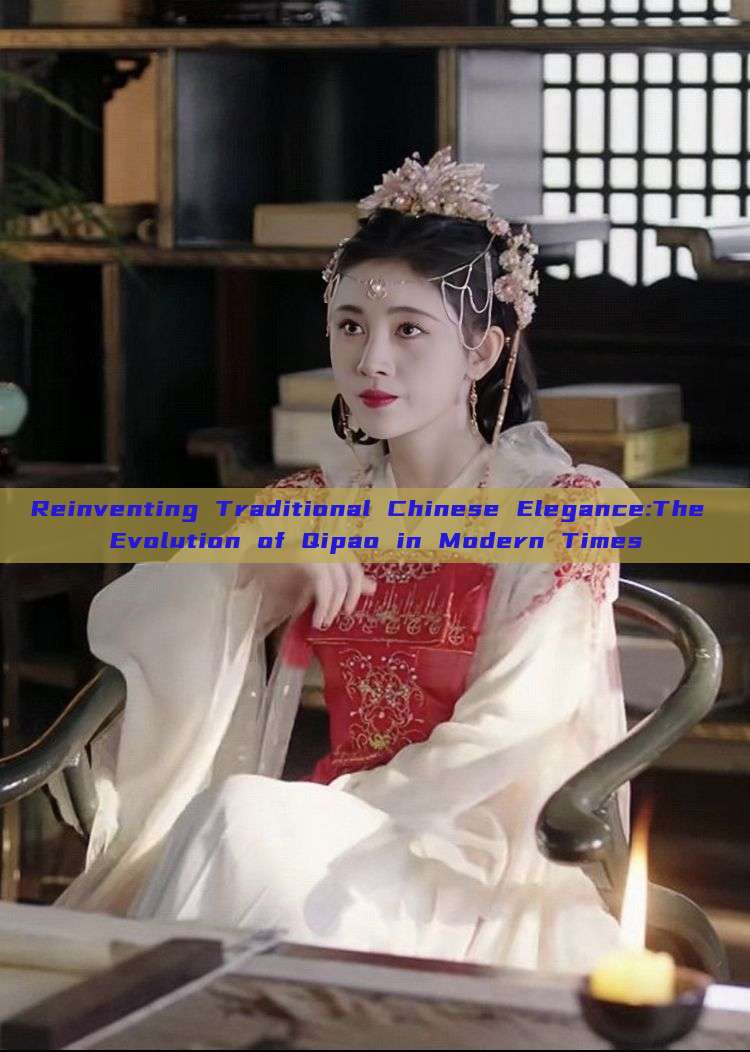 Reinventing Traditional Chinese Elegance:The Evolution of Qipao in Modern Times Reinventing Traditional Chinese Elegance:The Evolution of Qipao in Modern Times