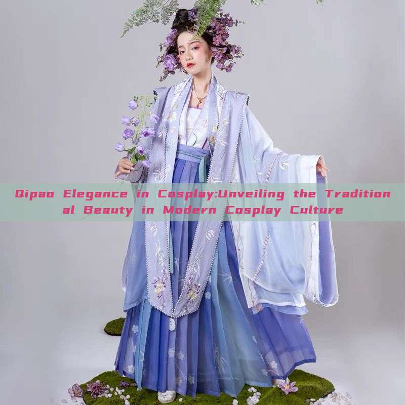 Qipao Elegance in Cosplay:Unveiling the Traditional Beauty in Modern Cosplay Culture Qipao Elegance in Cosplay:Unveiling the Traditional Beauty in Modern Cosplay Culture