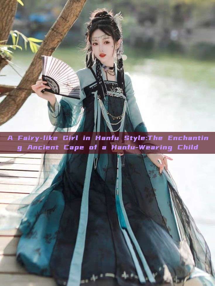 A Fairy-like Girl in Hanfu Style:The Enchanting Ancient Cape of a Hanfu-Wearing Child A Fairy-like Girl in Hanfu Style:The Enchanting Ancient Cape of a Hanfu-Wearing Child
