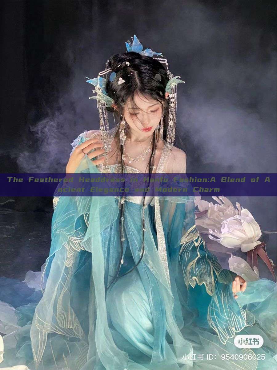 The Feathered Headdress in Hanfu Fashion:A Blend of Ancient Elegance and Modern Charm The Feathered Headdress in Hanfu Fashion:A Blend of Ancient Elegance and Modern Charm