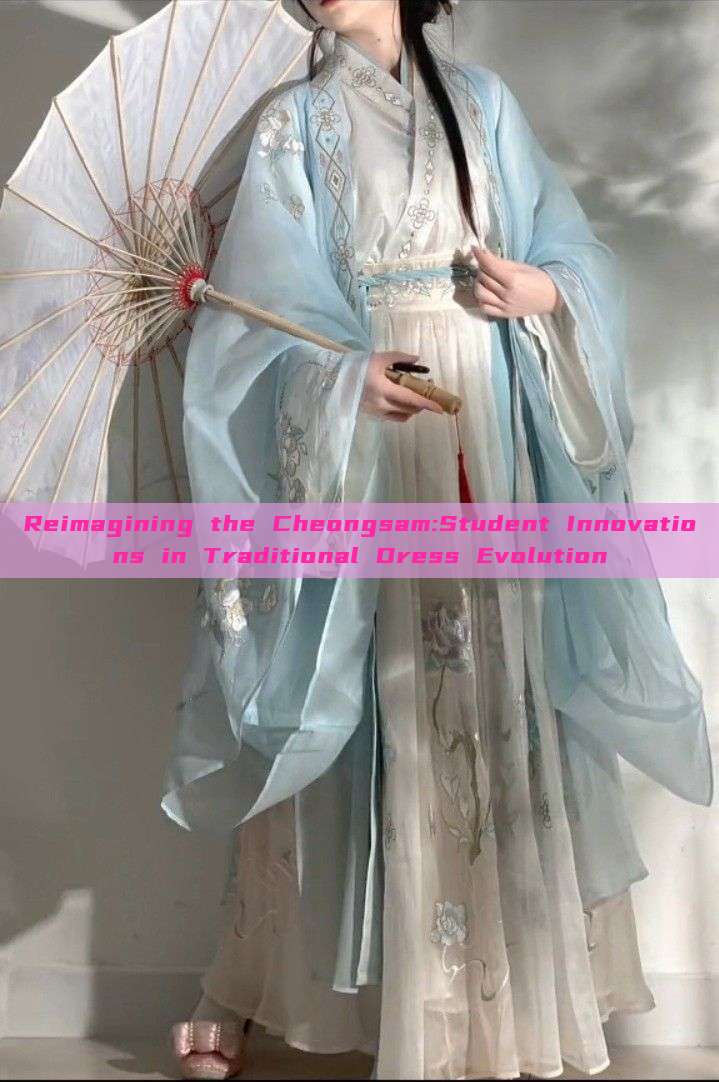 Reimagining the Cheongsam:Student Innovations in Traditional Dress Evolution Reimagining the Cheongsam:Student Innovations in Traditional Dress Evolution